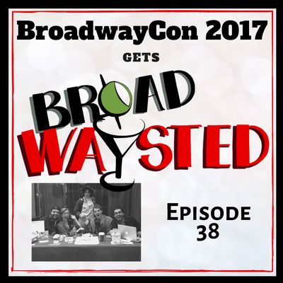 Episode 38: BroadwayCon 2017 gets Broadwaysted!