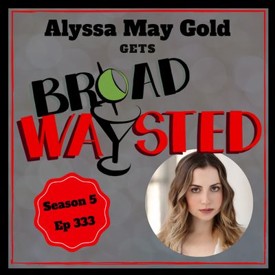 Episode 333: Alyssa May Gold gets Broadwaysted!