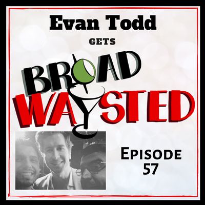 Episode 57: Evan Todd gets Broadwaysted!