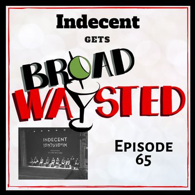 Episode 65: Indecent gets Broadwaysted!