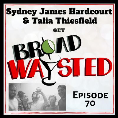 Episode 70: Sydney James Harcourt and Talia Thiesfield get Broadwaysted!