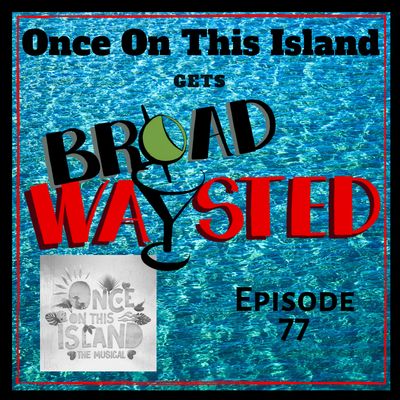 Episode 77: Once on This Island gets Broadwaysted!