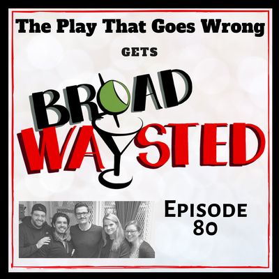 Episode 80: The Play That Goes Wrong gets Broadwaysted!