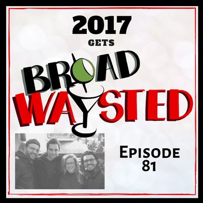 Episode 81: 2017 gets Broadwaysted!