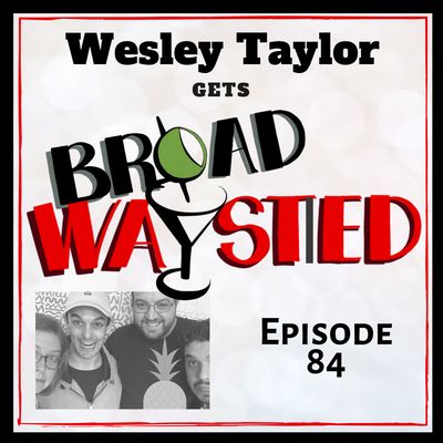 Episode 84: Wesley Taylor gets Broadwaysted!