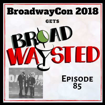 Episode 85: BroadwayCon 2018 gets Broadwaysted!