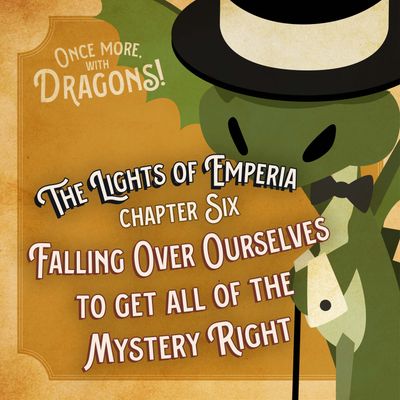 Ep. 6. The Lights of Emperia – Chapter Six: Falling Over Ourselves to get all of the Mystery Right