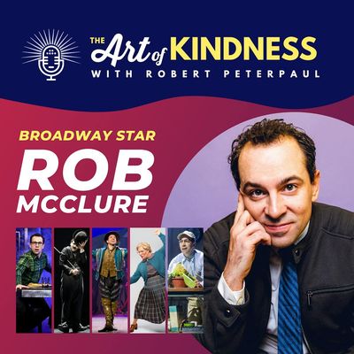 Broadway Star Rob McClure (Mrs. Doubtfire, Beetlejuice Musicals): Lessons in Kindness 