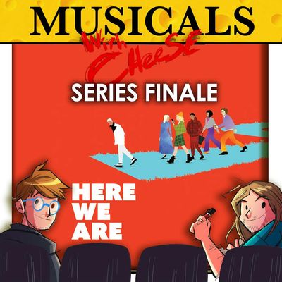 #300 - Here We Are (Musicals with Cheese SERIES FINALE)